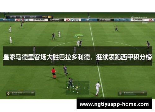 皇家马德里客场大胜巴拉多利德，继续领跑西甲积分榜