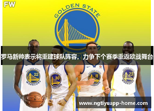 罗马新帅表示将重建球队阵容，力争下个赛季重返欧战舞台