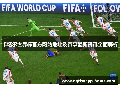 卡塔尔世界杯官方网站地址及赛事最新资讯全面解析
