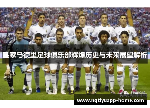 皇家马德里足球俱乐部辉煌历史与未来展望解析