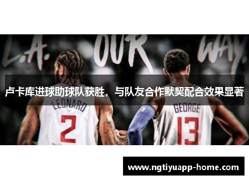 卢卡库进球助球队获胜，与队友合作默契配合效果显著