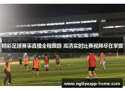 精彩足球赛事直播全程跟踪 高清实时比赛视频尽在掌握