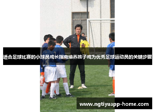 适合足球比赛的小球员成长指南培养孩子成为优秀足球运动员的关键步骤