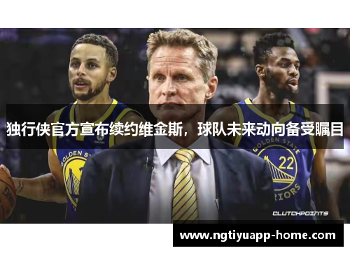 独行侠官方宣布续约维金斯，球队未来动向备受瞩目