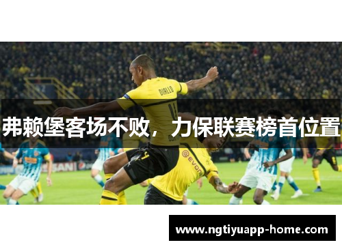 弗赖堡客场不败，力保联赛榜首位置