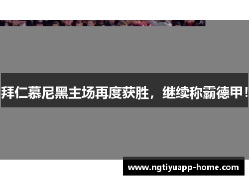 拜仁慕尼黑主场再度获胜，继续称霸德甲！