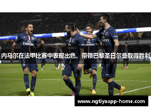 内马尔在法甲比赛中表现出色，带领巴黎圣日尔曼取得胜利