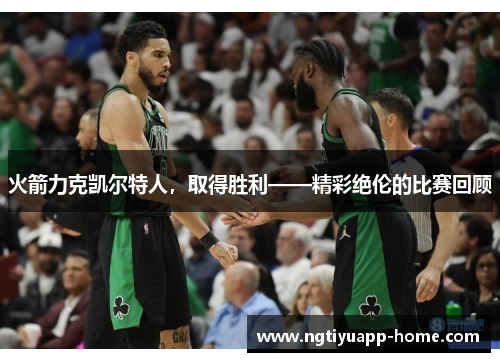 火箭力克凯尔特人，取得胜利——精彩绝伦的比赛回顾