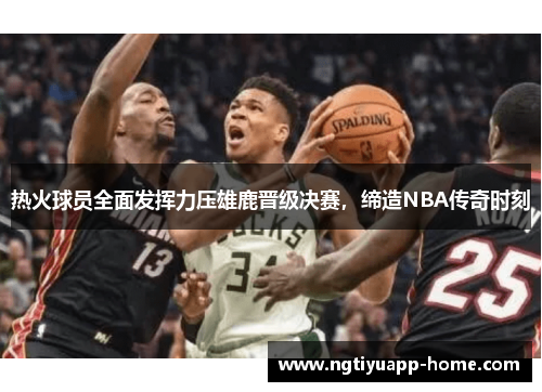 热火球员全面发挥力压雄鹿晋级决赛，缔造NBA传奇时刻