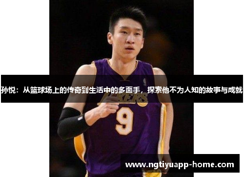 孙悦：从篮球场上的传奇到生活中的多面手，探索他不为人知的故事与成就