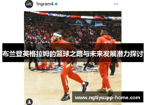 布兰登英格拉姆的篮球之路与未来发展潜力探讨