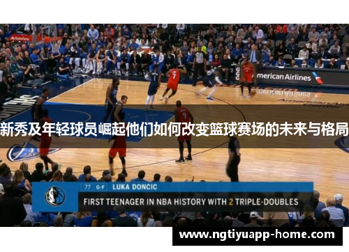 新秀及年轻球员崛起他们如何改变篮球赛场的未来与格局