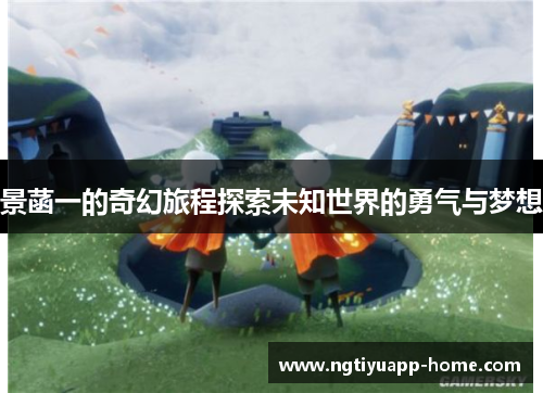 景菡一的奇幻旅程探索未知世界的勇气与梦想