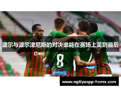波尔与波尔津尼斯的对决谁能在赛场上笑到最后
