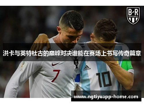 洪卡与英特杜古的巅峰对决谁能在赛场上书写传奇篇章